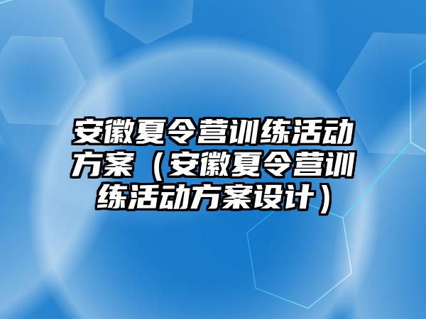 安徽夏令營訓練活動方案（安徽夏令營訓練活動方案設計）