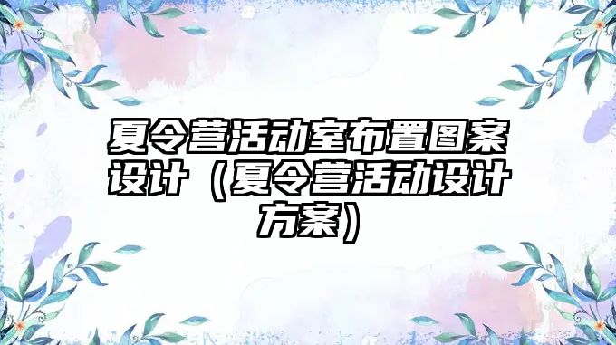 夏令營活動室布置圖案設計（夏令營活動設計方案）