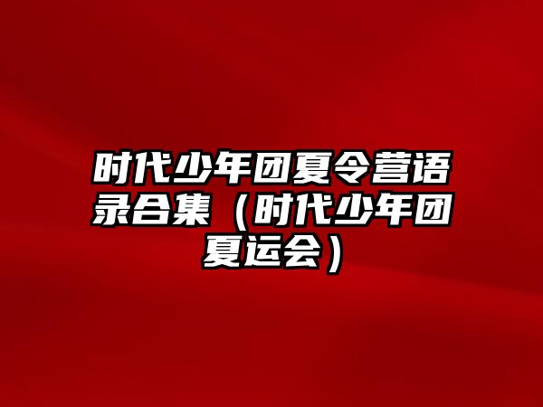 時代少年團夏令營語錄合集（時代少年團夏運會）