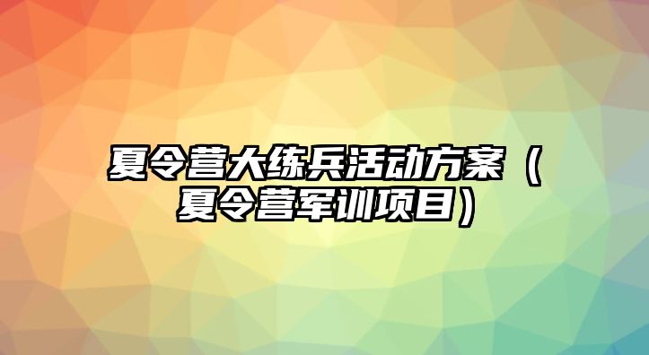 夏令營大練兵活動方案（夏令營軍訓項目）