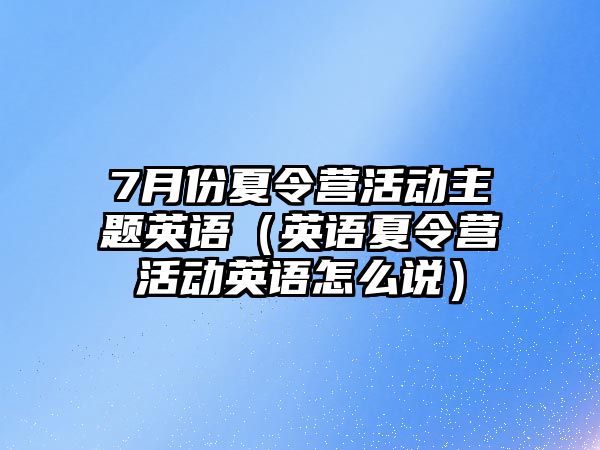 7月份夏令營活動主題英語（英語夏令營活動英語怎么說）