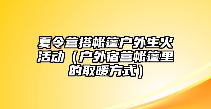 夏令營搭帳篷戶外生火活動（戶外宿營帳篷里的取暖方式）