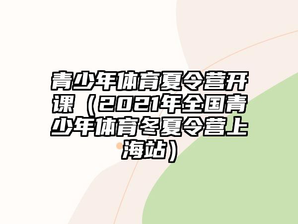 青少年體育夏令營開課（2021年全國青少年體育冬夏令營上海站）