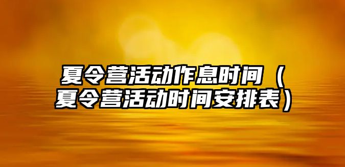 夏令營活動作息時間（夏令營活動時間安排表）