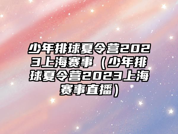 少年排球夏令營(yíng)2023上海賽事（少年排球夏令營(yíng)2023上海賽事直播）