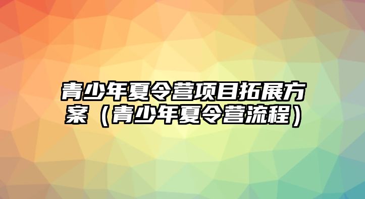 青少年夏令營項目拓展方案（青少年夏令營流程）