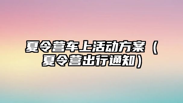 夏令營車上活動方案（夏令營出行通知）