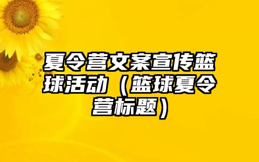 夏令營文案宣傳籃球活動（籃球夏令營標題）