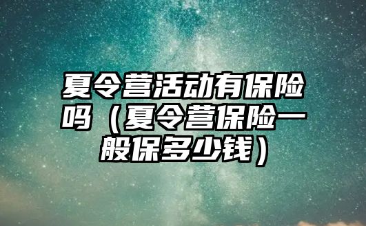 夏令營活動有保險嗎（夏令營保險一般保多少錢）