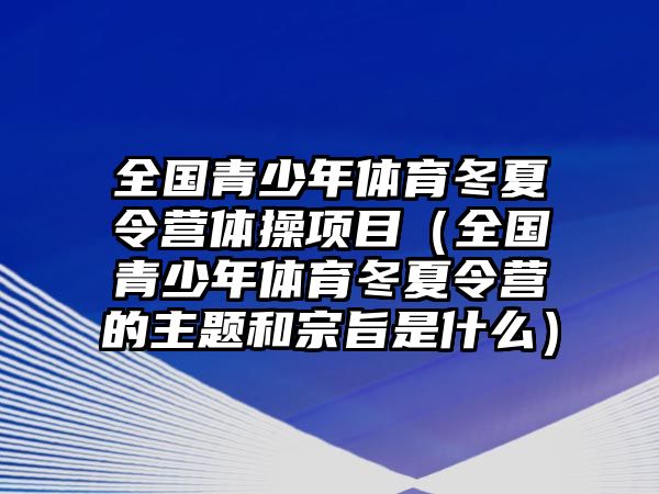 全國青少年體育冬夏令營體操項目（全國青少年體育冬夏令營的主題和宗旨是什么）