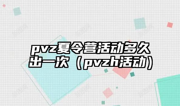 pvz夏令營活動多久出一次（pvzh活動）