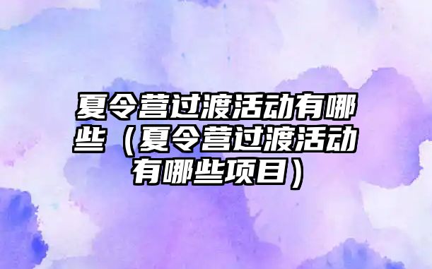 夏令營過渡活動有哪些（夏令營過渡活動有哪些項目）