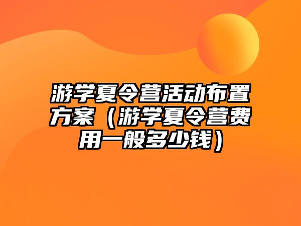 游學夏令營活動布置方案（游學夏令營費用一般多少錢）