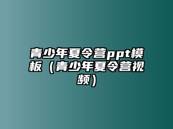 青少年夏令營ppt模板（青少年夏令營視頻）