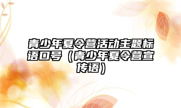 青少年夏令營活動主題標語口號（青少年夏令營宣傳語）