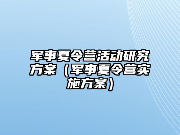 軍事夏令營活動研究方案（軍事夏令營實施方案）