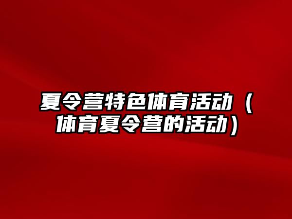 夏令營特色體育活動（體育夏令營的活動）