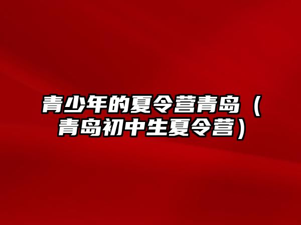 青少年的夏令營青島（青島初中生夏令營）