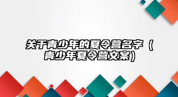 關于青少年的夏令營名字（青少年夏令營文案）