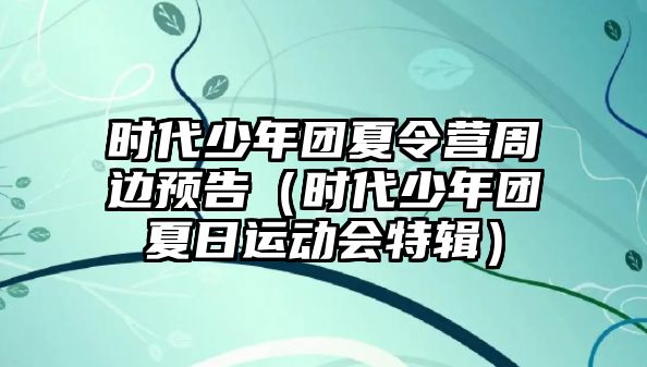 時代少年團夏令營周邊預告（時代少年團夏日運動會特輯）