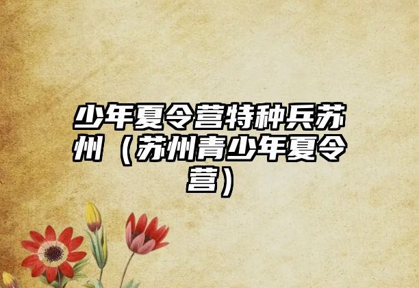 少年夏令營特種兵蘇州（蘇州青少年夏令營）