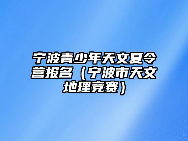 寧波青少年天文夏令營報名（寧波市天文地理競賽）