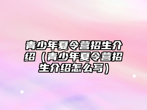 青少年夏令營招生介紹（青少年夏令營招生介紹怎么寫）