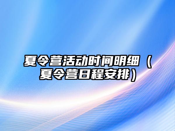 夏令營活動時間明細（夏令營日程安排）