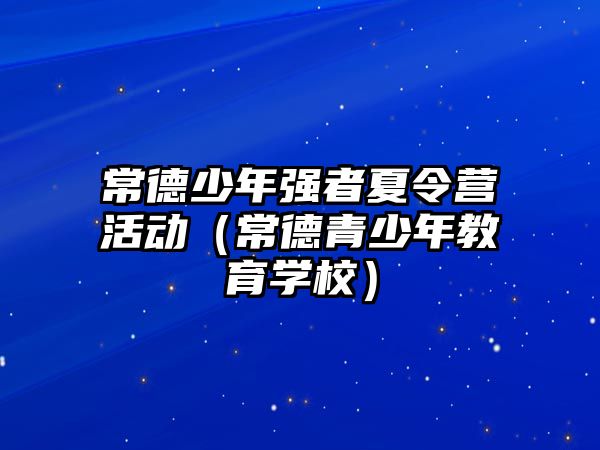 常德少年強者夏令營活動（常德青少年教育學校）