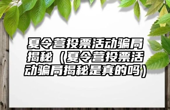 夏令營投票活動騙局揭秘（夏令營投票活動騙局揭秘是真的嗎）