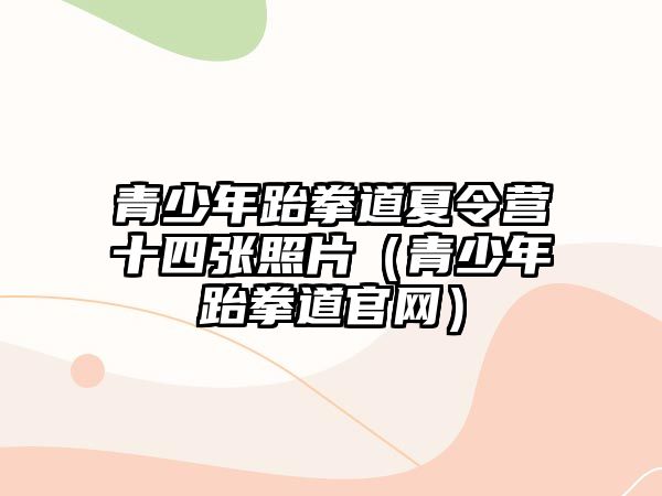 青少年跆拳道夏令營(yíng)十四張照片（青少年跆拳道官網(wǎng)）