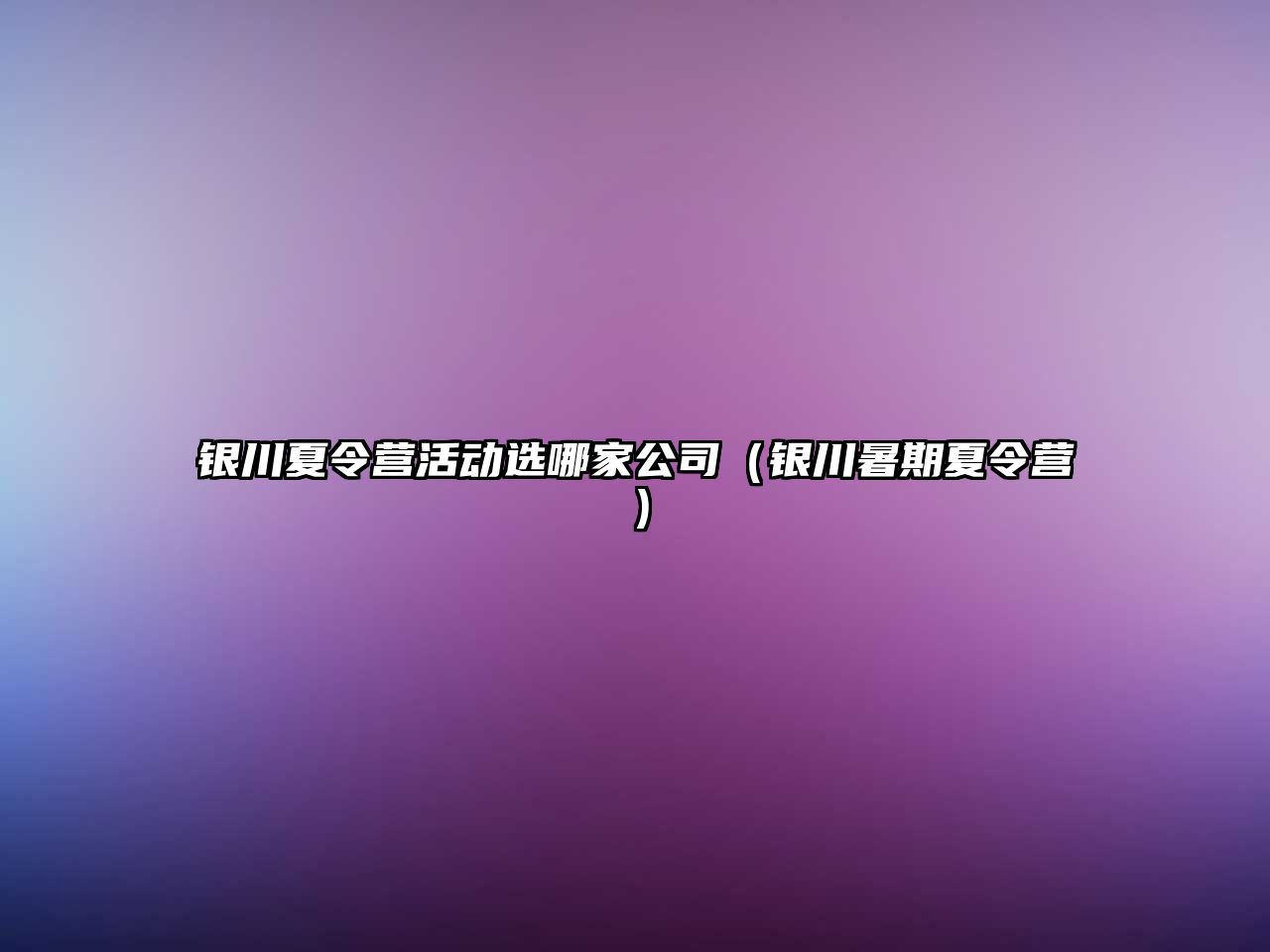 銀川夏令營活動選哪家公司（銀川暑期夏令營）