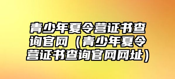 青少年夏令營證書查詢官網（青少年夏令營證書查詢官網網址）