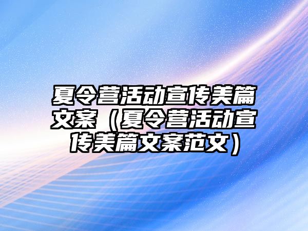 夏令營活動宣傳美篇文案（夏令營活動宣傳美篇文案范文）