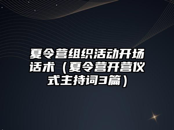 夏令營組織活動開場話術(shù)（夏令營開營儀式主持詞3篇）