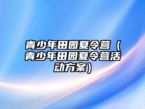 青少年田園夏令營（青少年田園夏令營活動方案）