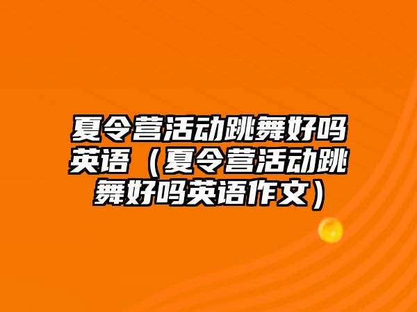 夏令營活動跳舞好嗎英語（夏令營活動跳舞好嗎英語作文）