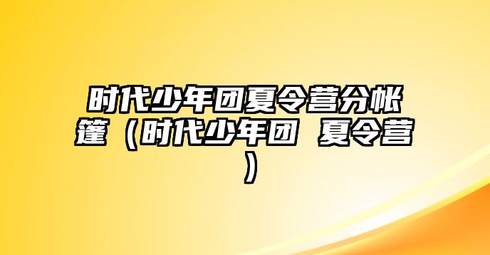 時代少年團夏令營分帳篷（時代少年團 夏令營）