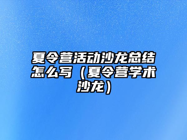 夏令營活動沙龍總結怎么寫（夏令營學術沙龍）