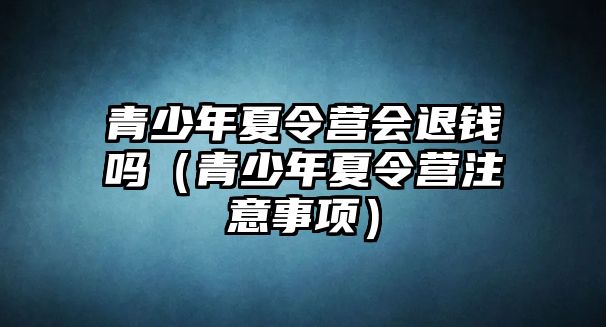 青少年夏令營會退錢嗎（青少年夏令營注意事項）