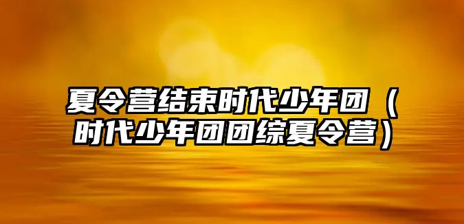 夏令營結束時代少年團（時代少年團團綜夏令營）