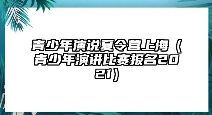 青少年演說夏令營上海（青少年演講比賽報名2021）