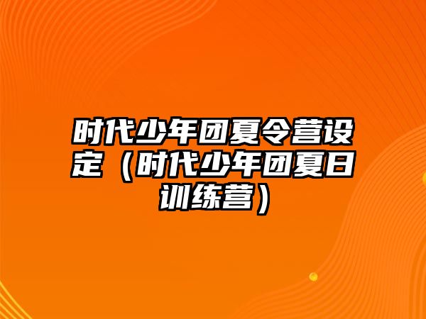 時代少年團夏令營設定（時代少年團夏日訓練營）