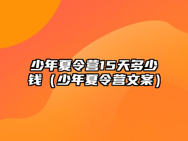 少年夏令營15天多少錢（少年夏令營文案）