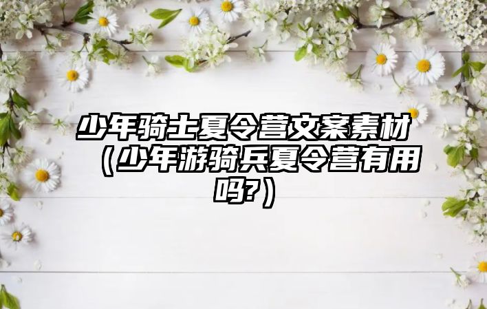 少年騎士夏令營(yíng)文案素材（少年游騎兵夏令營(yíng)有用嗎?）