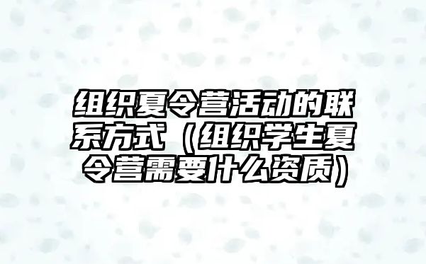 組織夏令營活動的聯系方式（組織學生夏令營需要什么資質）