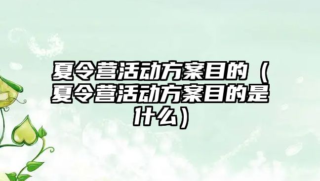 夏令營活動方案目的（夏令營活動方案目的是什么）