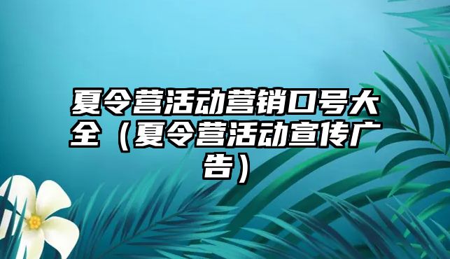 夏令營活動營銷口號大全（夏令營活動宣傳廣告）