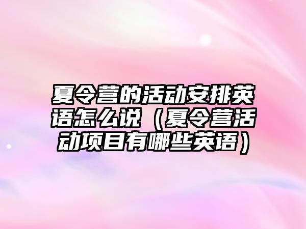 夏令營的活動安排英語怎么說（夏令營活動項目有哪些英語）