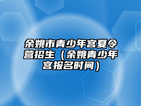 余姚市青少年宮夏令營招生（余姚青少年宮報名時間）